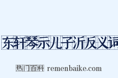 东轩琴示儿子沂反义词是什么意思的图片